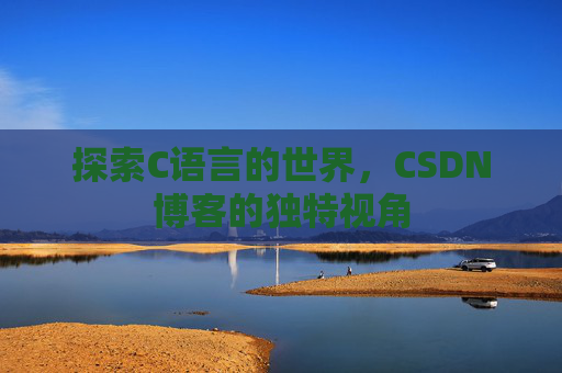 探索C语言的世界，CSDN博客的独特视角