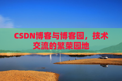 CSDN博客与博客园，技术交流的繁荣园地